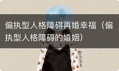 偏执型人格障碍再婚幸福（偏执型人格障碍的婚姻）