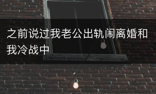 之前说过我老公出轨闹离婚和我冷战中