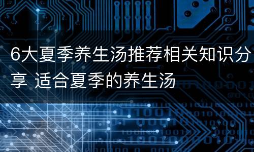 6大夏季养生汤推荐相关知识分享 适合夏季的养生汤