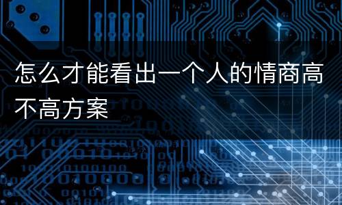 怎么才能看出一个人的情商高不高方案