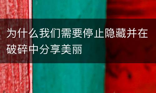为什么我们需要停止隐藏并在破碎中分享美丽