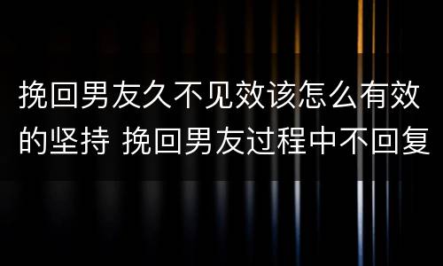 挽回男友久不见效该怎么有效的坚持 挽回男友过程中不回复信息