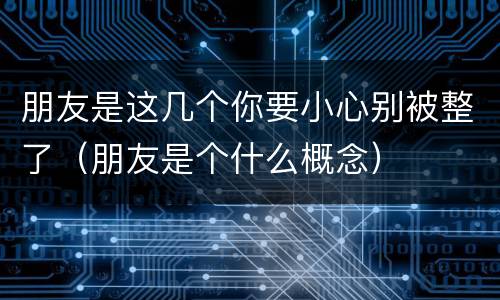 朋友是这几个你要小心别被整了（朋友是个什么概念）