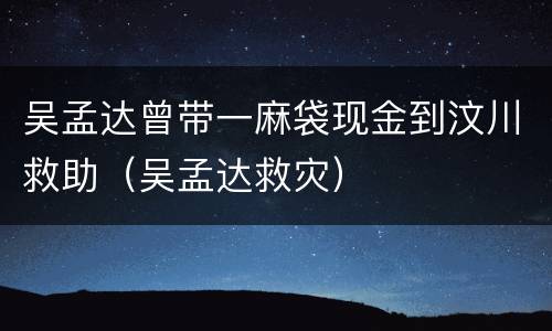吴孟达曾带一麻袋现金到汶川救助（吴孟达救灾）