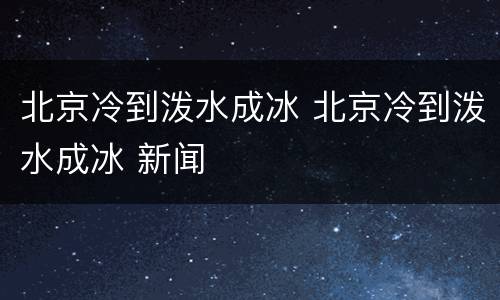北京冷到泼水成冰 北京冷到泼水成冰 新闻