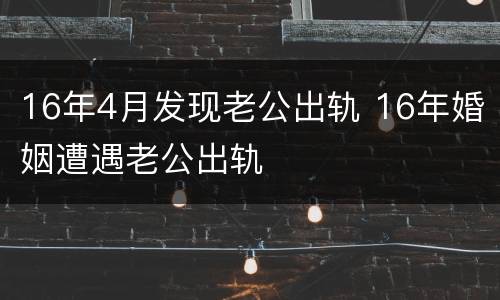 16年4月发现老公出轨 16年婚姻遭遇老公出轨