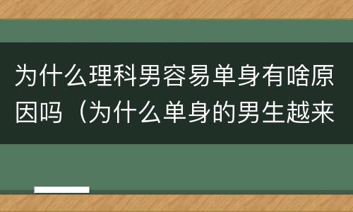 为什么理科男容易单身有啥原因吗（为什么单身的男生越来越多）