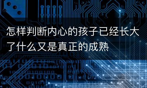 怎样判断内心的孩子已经长大了什么又是真正的成熟
