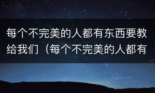 每个不完美的人都有东西要教给我们（每个不完美的人都有东西要教给我们英文）