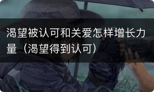 渴望被认可和关爱怎样增长力量（渴望得到认可）