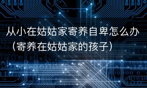 从小在姑姑家寄养自卑怎么办（寄养在姑姑家的孩子）