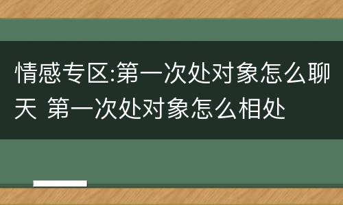 情感专区:第一次处对象怎么聊天 第一次处对象怎么相处