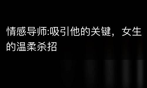 情感导师:吸引他的关键，女生的温柔杀招