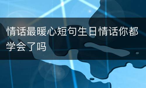 情话最暖心短句生日情话你都学会了吗