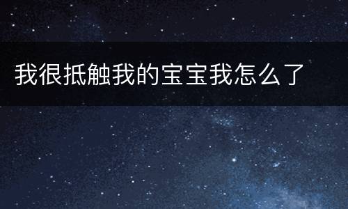 我很抵触我的宝宝我怎么了