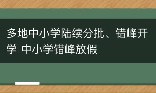 多地中小学陆续分批、错峰开学 中小学错峰放假