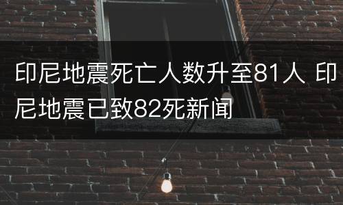 印尼地震死亡人数升至81人 印尼地震已致82死新闻