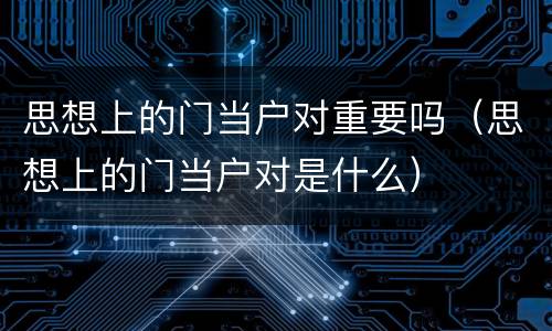 思想上的门当户对重要吗（思想上的门当户对是什么）