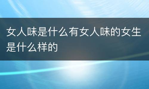 女人味是什么有女人味的女生是什么样的