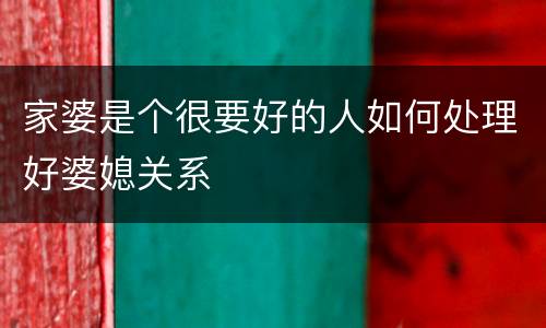 家婆是个很要好的人如何处理好婆媳关系