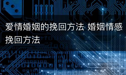 爱情婚姻的挽回方法 婚姻情感挽回方法