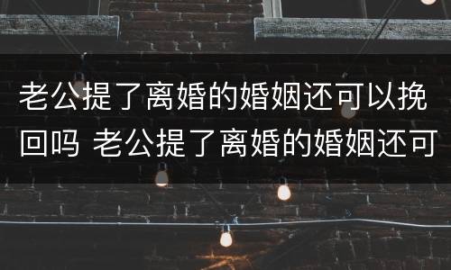 老公提了离婚的婚姻还可以挽回吗 老公提了离婚的婚姻还可以挽回吗女人