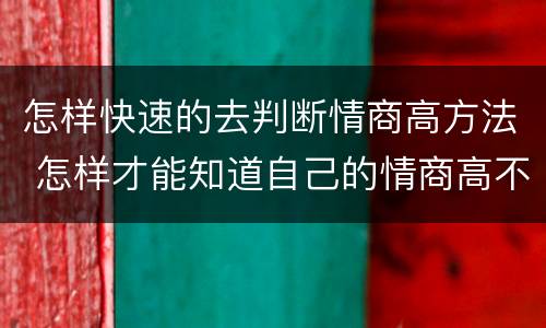 怎样快速的去判断情商高方法 怎样才能知道自己的情商高不高