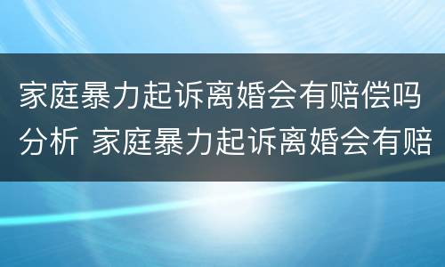 家庭暴力起诉离婚会有赔偿吗分析 家庭暴力起诉离婚会有赔偿吗分析怎么写