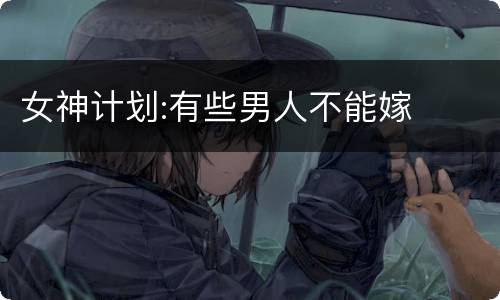 女神计划:有些男人不能嫁