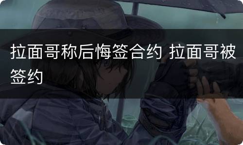 拉面哥称后悔签合约 拉面哥被签约