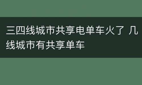 三四线城市共享电单车火了 几线城市有共享单车