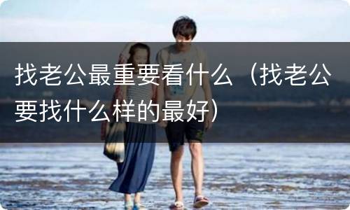 找老公最重要看什么（找老公要找什么样的最好）