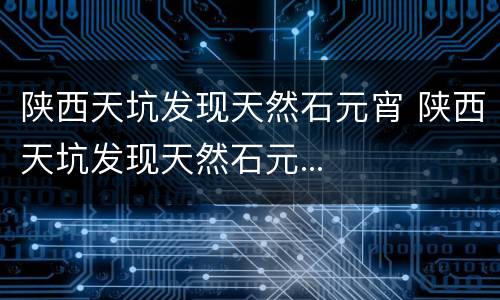 陕西天坑发现天然石元宵 陕西天坑发现天然石元...