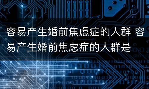容易产生婚前焦虑症的人群 容易产生婚前焦虑症的人群是