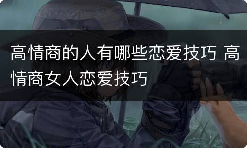 高情商的人有哪些恋爱技巧 高情商女人恋爱技巧