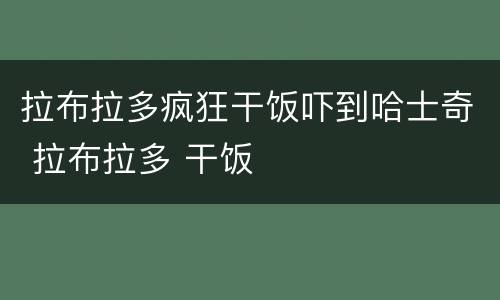 拉布拉多疯狂干饭吓到哈士奇 拉布拉多 干饭