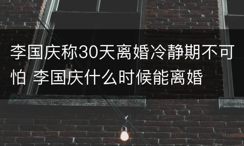 李国庆称30天离婚冷静期不可怕 李国庆什么时候能离婚