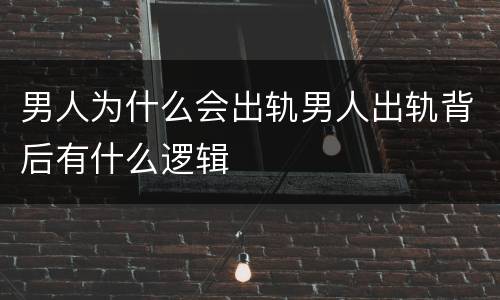 男人为什么会出轨男人出轨背后有什么逻辑