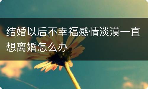 结婚以后不幸福感情淡漠一直想离婚怎么办