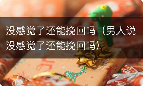 没感觉了还能挽回吗（男人说没感觉了还能挽回吗）