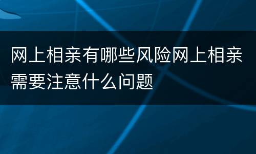 网上相亲有哪些风险网上相亲需要注意什么问题
