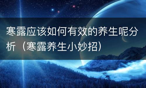 寒露应该如何有效的养生呢分析（寒露养生小妙招）