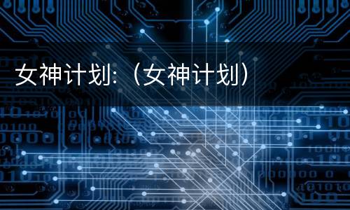 女神计划:（女神计划）