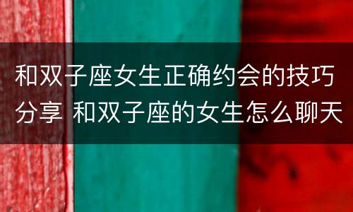 和双子座女生正确约会的技巧分享 和双子座的女生怎么聊天