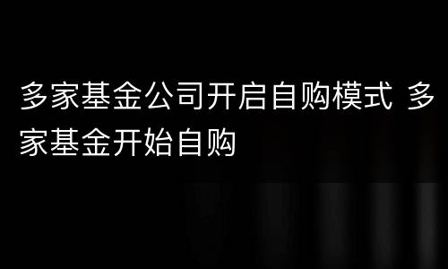 多家基金公司开启自购模式 多家基金开始自购