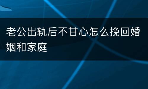 老公出轨后不甘心怎么挽回婚姻和家庭