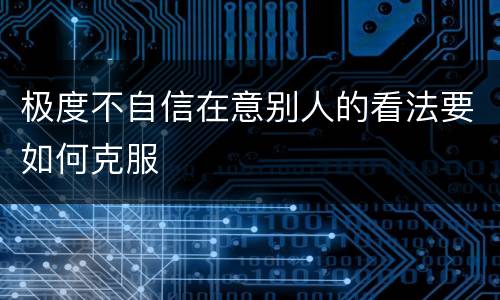 极度不自信在意别人的看法要如何克服