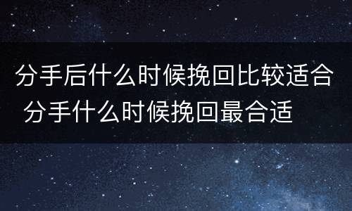 分手后什么时候挽回比较适合 分手什么时候挽回最合适