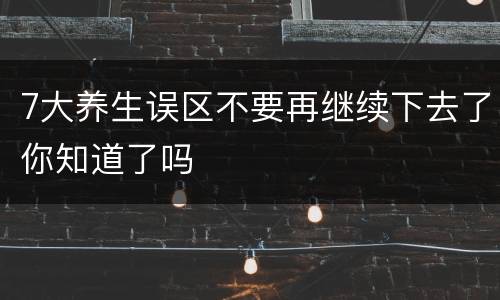 7大养生误区不要再继续下去了你知道了吗