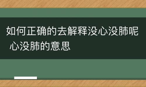 如何正确的去解释没心没肺呢 心没肺的意思